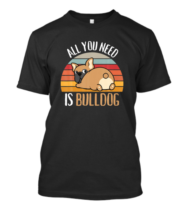 All You Need Is Bulldog Dog Person T-Shirt