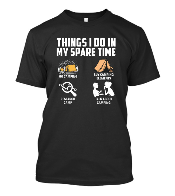 Things I Do In My Spare Time Go Camping Buy Camping Elements Research Camp Talk About Camping T-Shirt