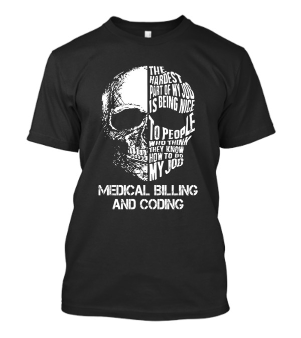 Medical Billing And Coding The Hardest Part Of My Job Is Being Nice To People Who Think They Know How To Do My Job T-Shirt