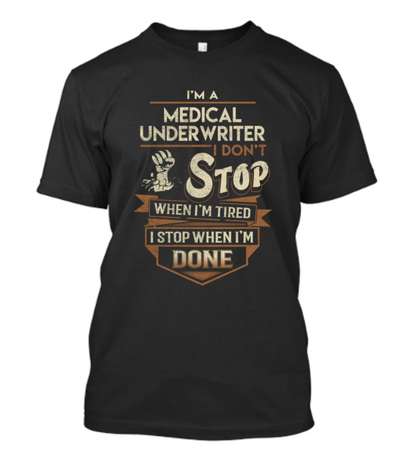 I'm A Medical Underwriter I Don't Stop When I'm Tired I Stop When I'm Done T-Shirt