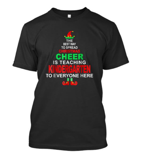 The Best Way To Spread Christmas Cheer Is Teaching Kindergarten To Everyone Here Elf Hat And Shoes T-Shirt