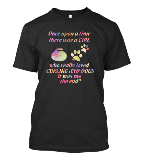 Once Upon A Time There Was A Girl Who Really Loved Curling And Dogs It Was Me The End T-Shirt