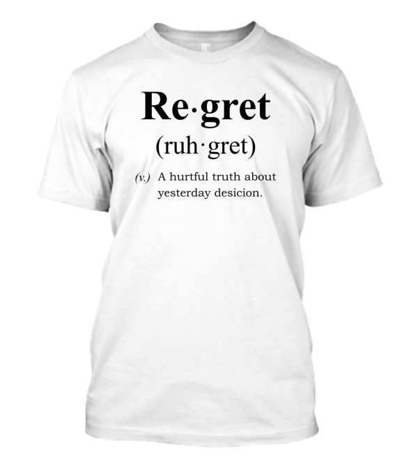 Re·gret (ruh·gret) A Hurtful Truth About Yesterday Desicion T-Shirt