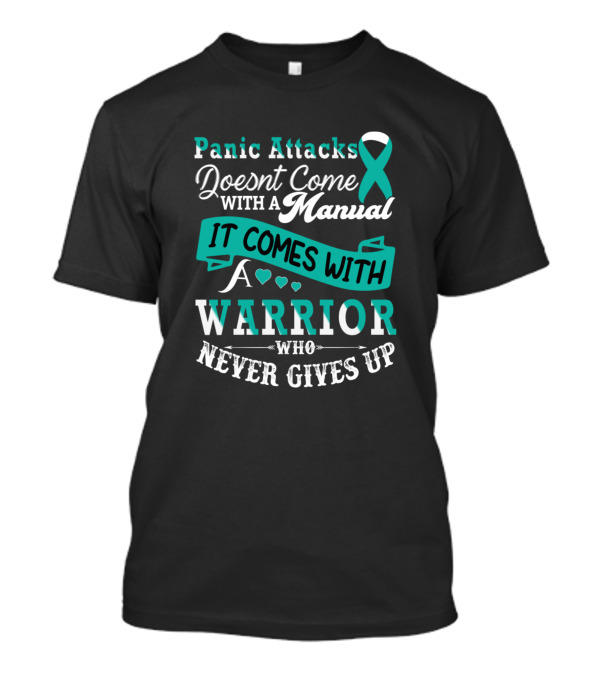 Panic Attacks Doesn't Come With A Manual It Comes With A Warrior Who Never Gives Up T-Shirt
