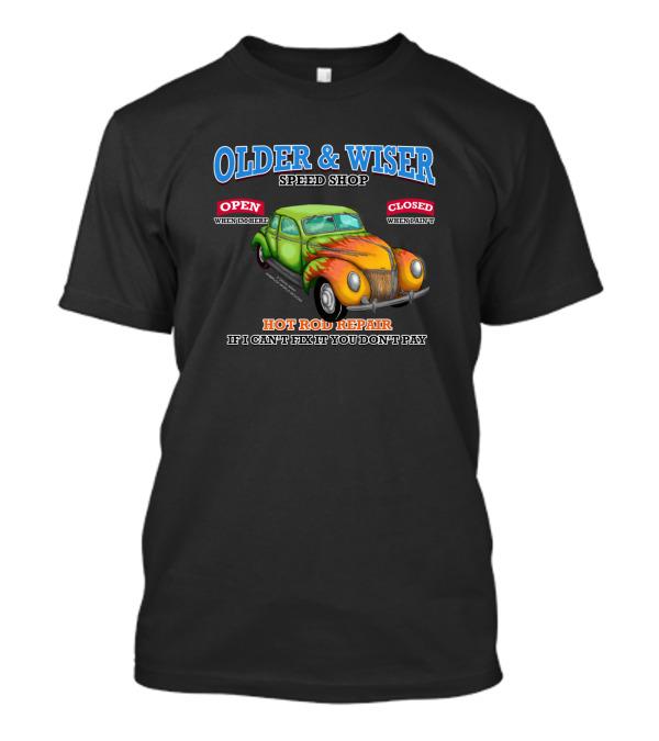 OLDER AND WISER SPEED SHOP HOT ROD REPAIR IF I CAN'T FIX IT YOU DON'T PAY CAR GARAGE OPEN WHENEVER CLOSED WHENEVER T-Shirt