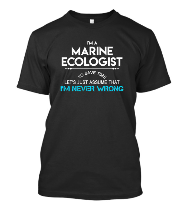 I'm A Marine Ecologist Let's Just Assume That I'm Never Wrong T-Shirt