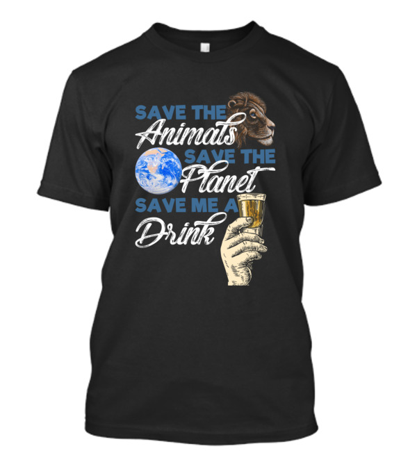 Save The Animals Save The Planet Save Me A Drink T-Shirt