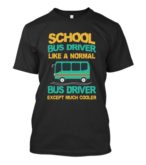 School Bus Driver Like A Normal Bus Driver Except Much Cooler T-Shirt