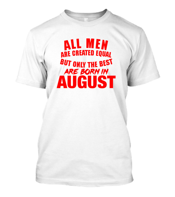 All Men Are Created Equal But Only The Best Are Born In August T-Shirt
