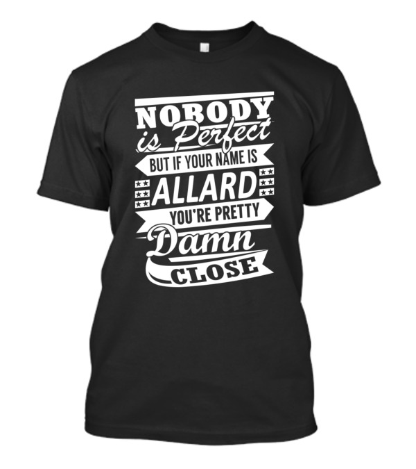 Allard Nobody Is Perfect But If Your Name Is Allard You're Pretty Damn Close T-Shirt