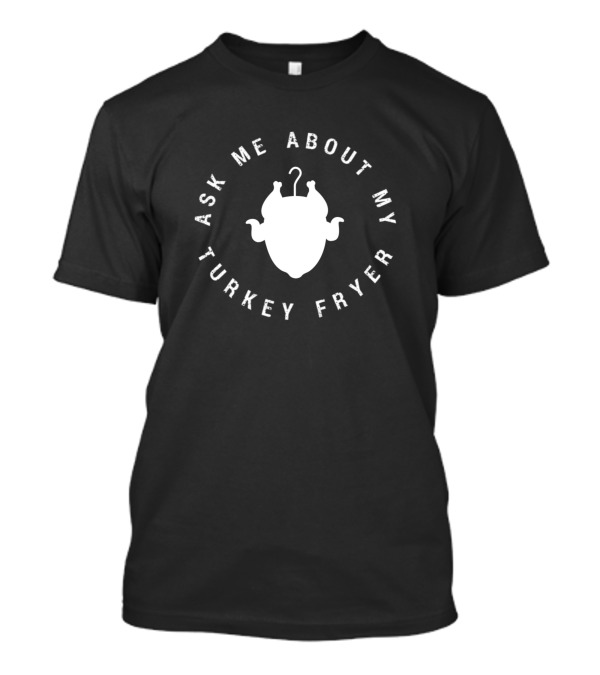 Ask Me About My Turkey Fryer Cooking Enthusiast T-Shirt