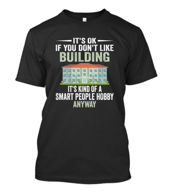 It's OK If You Don't Like Building It's Kind Of A Smart People Hobby Anyway T-Shirt