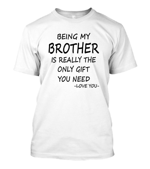 Being My Brother Is Really The Only Gift You Need - Love You T-Shirt