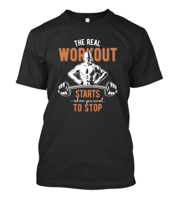 The Real Workout Starts When You Want To Stop Motivational Bodybuilding Barbell Fitness T-Shirt
