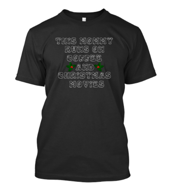 This Mommy Runs On Coffee And Christmas Movies With Holly Berry Accents T-Shirt
