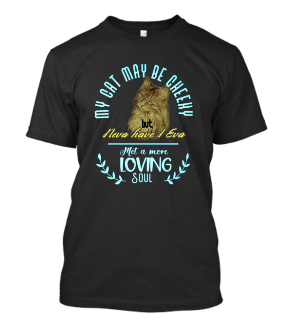 My Cat May Be Cheeky But Neva Have I Eva Met A More Loving Soul T-Shirt