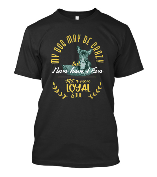 My Dog May Be Crazy But Neva Have I Eva Met A More Loyal Soul T-Shirt
