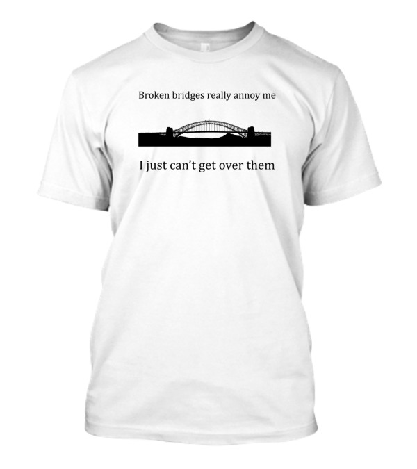 Broken Bridges Really Annoy Me I Just Can’t Get Over Them T-Shirt