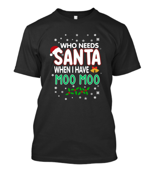 Who Needs Santa When I Have Moo Moo Christmas Snowflakes Holly Bells Santa Hat T-Shirt