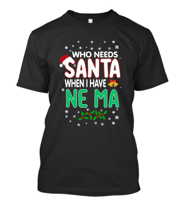 WHO NEEDS SANTA WHEN I HAVE NE MA T-Shirt