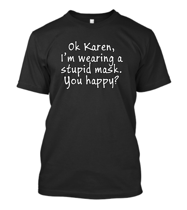 Ok Karen I'm Wearing A Stupid Mask You Happy T-Shirt