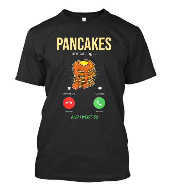 Pancakes Are Calling And I Must Go Breakfast Lover T-Shirt