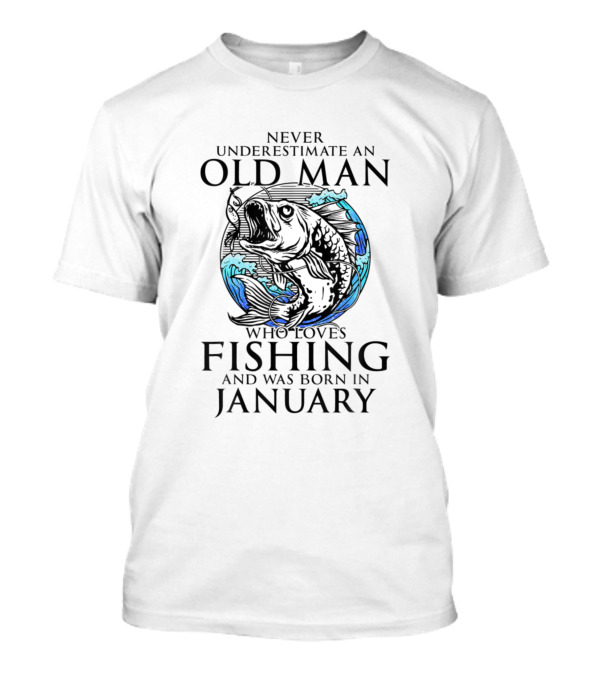 Never Underestimate An Old Man Who Loves Fishing And Was Born In January T-Shirt