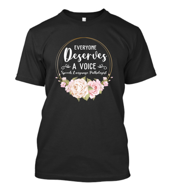 Everyone Deserves A Voice Speech Language Pathologist Flowers T-Shirt