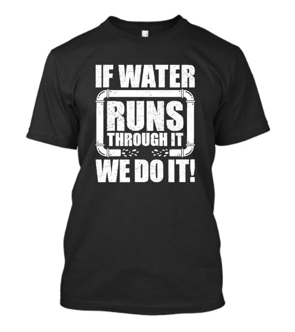 If Water Runs Through It We Do It Plumber Plumbing Plunger Pipe Fitter T-Shirt