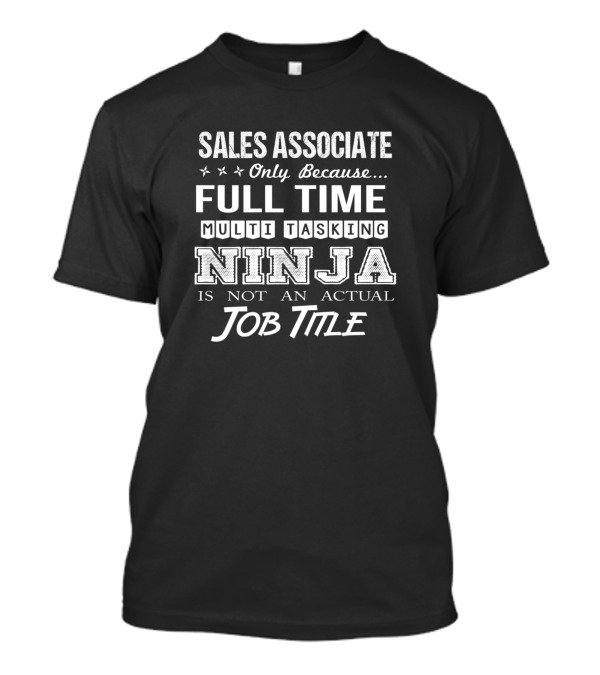Sales Associate Only Because Full Time Multi Tasking Ninja Is Not An Actual Job Title T-Shirt
