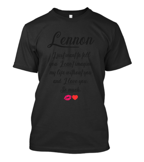 Lennon I Just Want To Tell You I Can't Imagine My Life Without You And I Love You So Much Kiss Heart T-Shirt