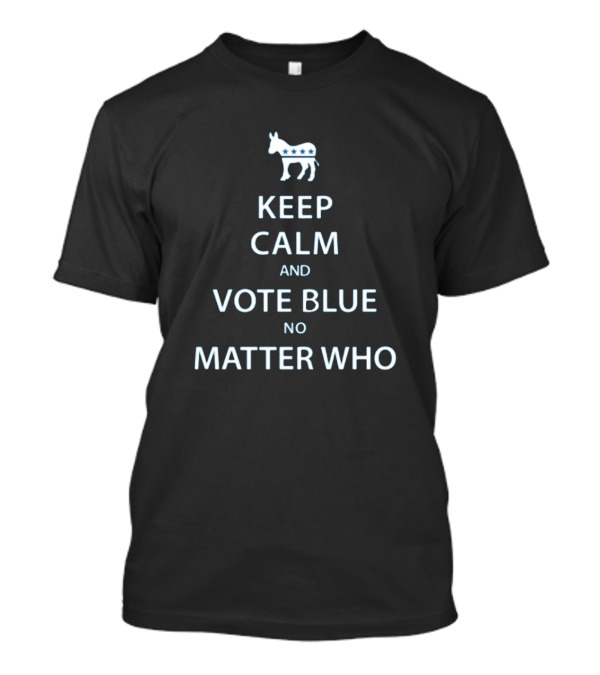 Keep Calm And Vote Blue No Matter Who Keep Calm And Vote T-Shirt