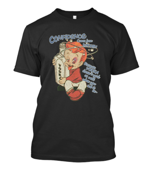 Confidence Comes From Within Because Vodka Doesn't Work As Well When You Find It Out T-Shirt