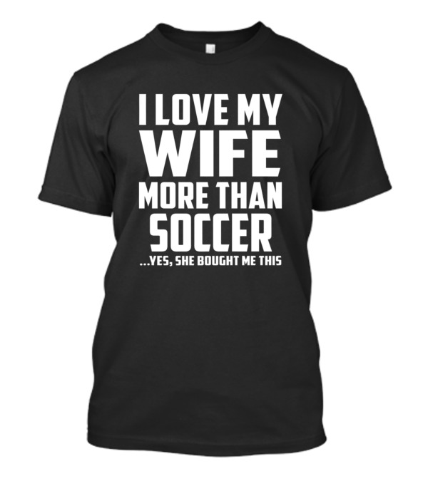 I Love My Wife More Than Soccer T-Shirt