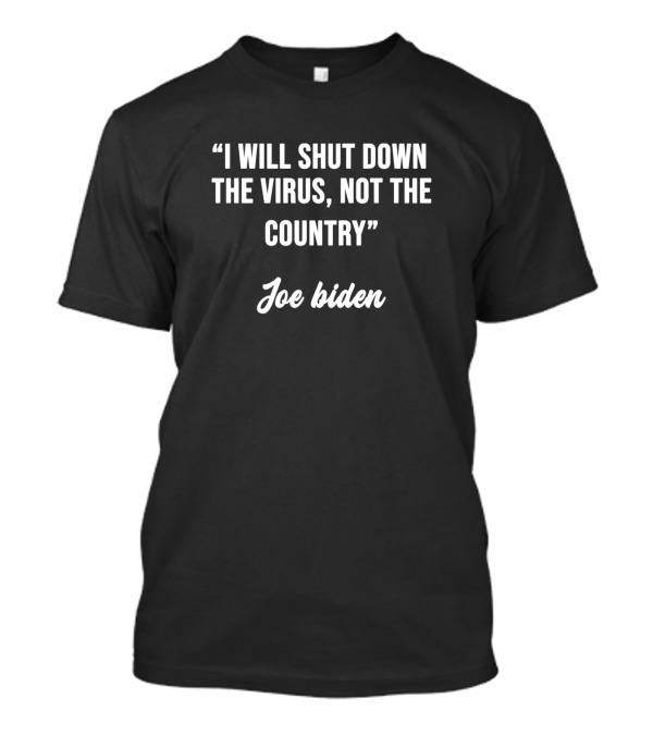 I Will Shut Down The Virus Not The Country Joe Biden T-Shirt