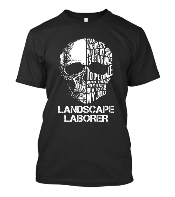 Landscape Laborer The Hardest Part Of My Job Is Being Nice To People Who Think They Know How To Do My Job T-Shirt