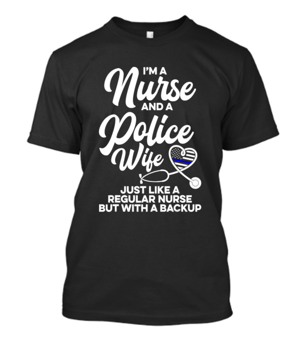 I'm A Nurse And A Police Wife Just Like A Regular Nurse But With A Backup T-Shirt