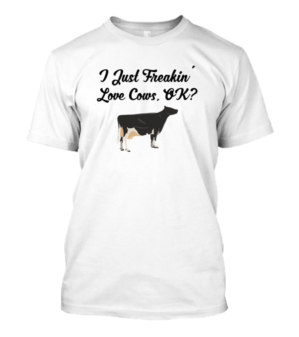 I Just Freakin Love Cows Okay T-Shirt