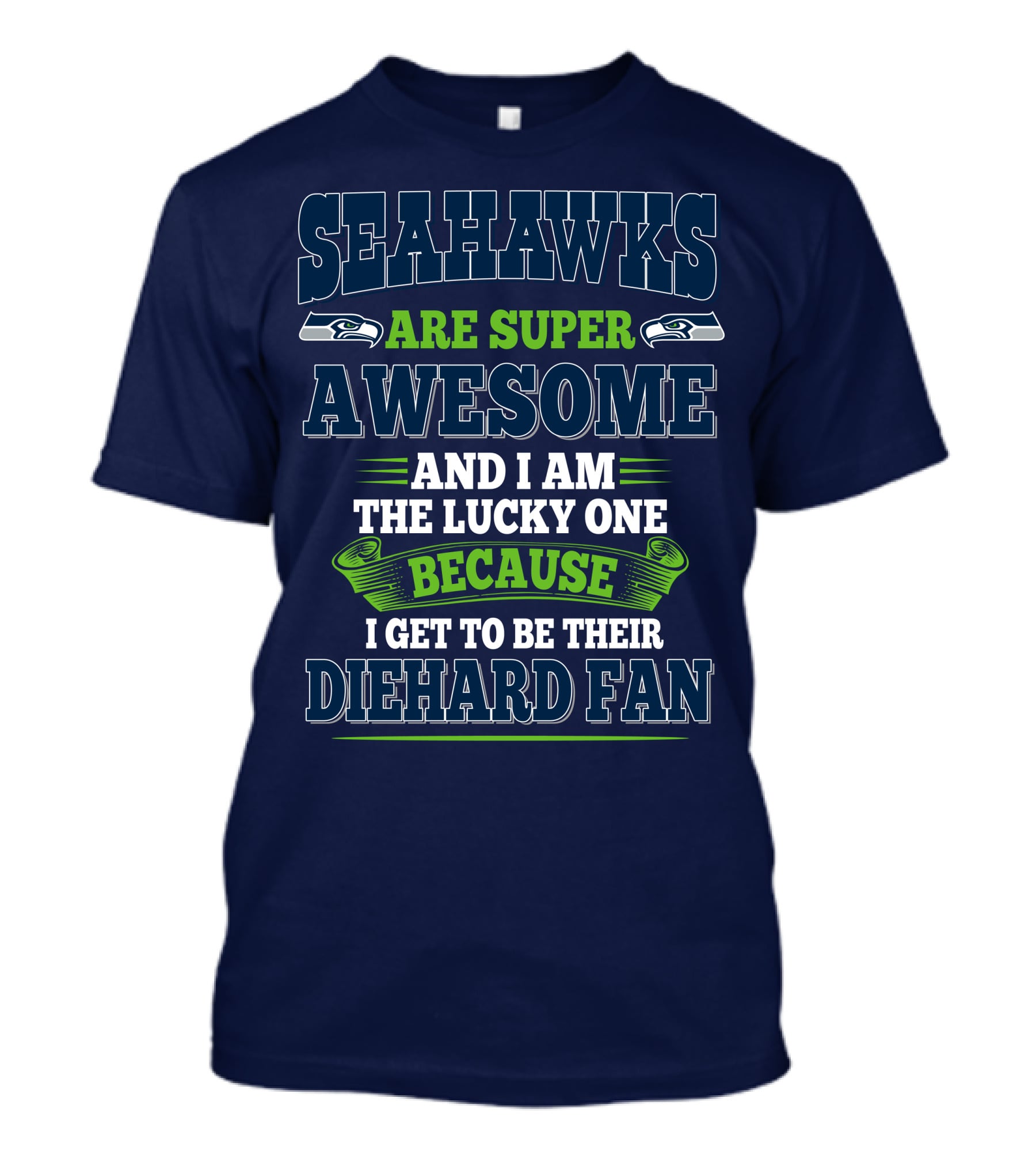 Seahawks Are Super Awesome And I Am The Lucky One Because I Get To Be Their Diehard Fan T-Shirt