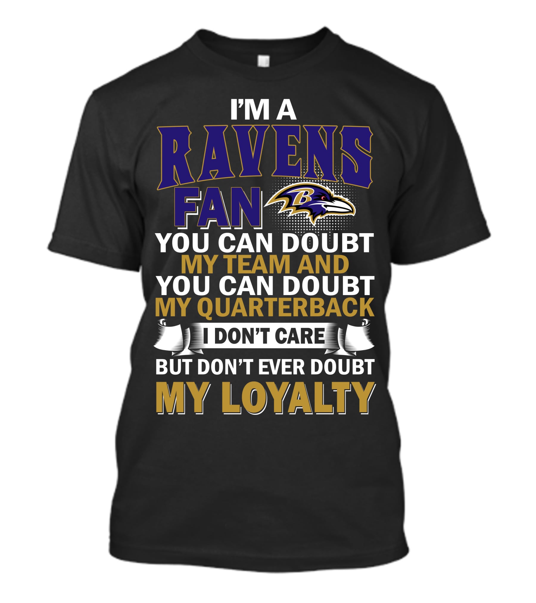 I'm A Ravens Fan You Can Doubt My Team And You Can Doubt My Quarterback I Don't Care But Don't Ever Doubt My Loyalty Baltimore Ravens T-Shirt