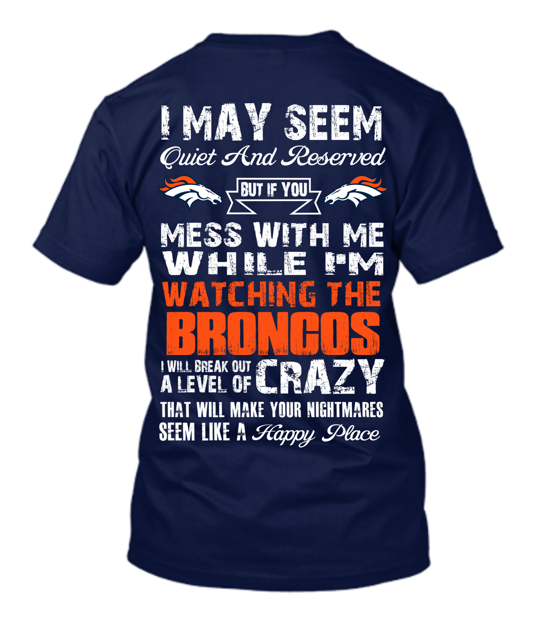 I May Seem Quiet And Reserved But If You Mess With Me Watching The Broncos I Will Break Out A Level Of Crazy Denver Broncos T-Shirt