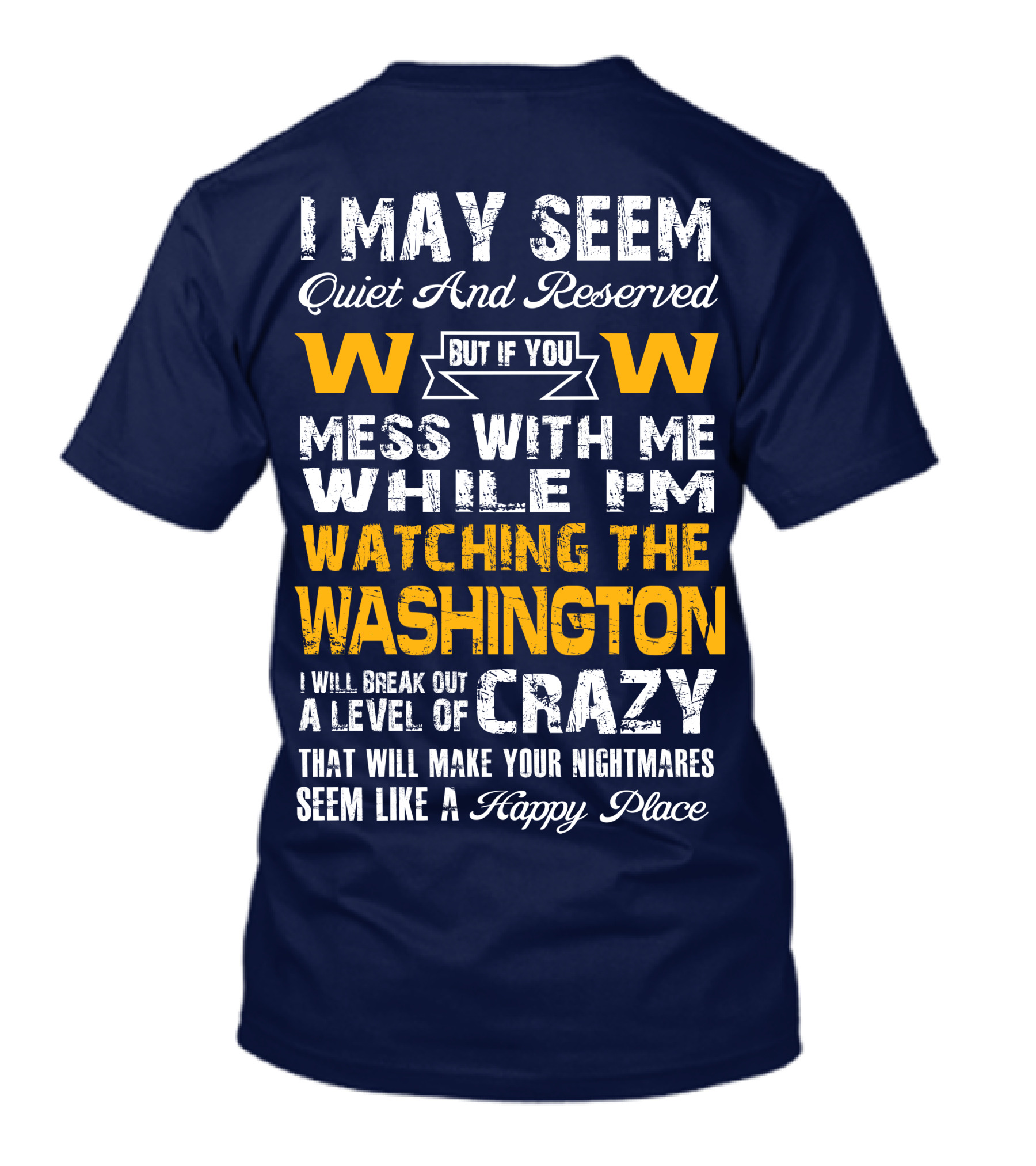 I May Seem Quiet And Reserved But If You Mess With Me While I'm Watching The Washington W W I Will Break Out A Level Of Crazy That Will Make Your Nightmares Seem Like A Happy Place T-Shirt