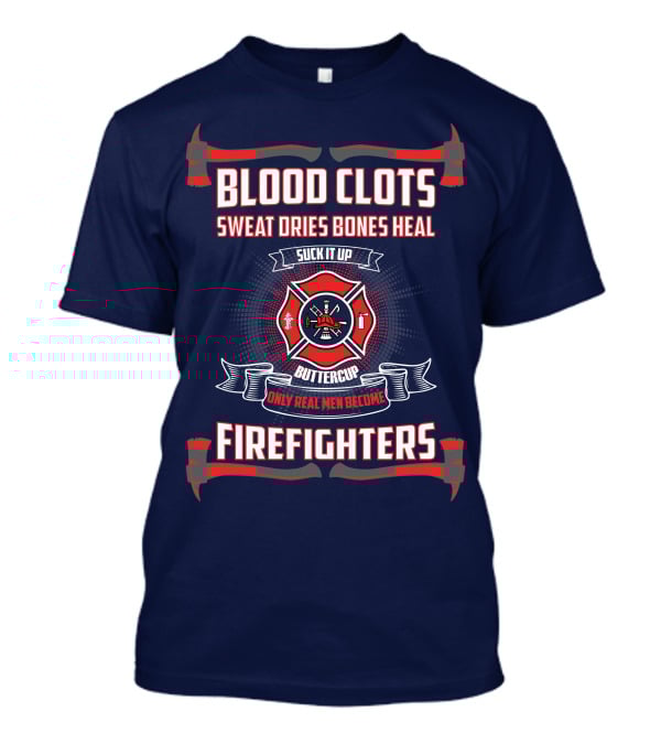 Blood Clots Sweat Dries Bones Heal Suck It Up Buttercup Only Real Men Become Firefighters T-Shirt