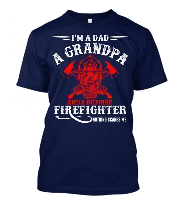 I'm A Dad A Grandpa And A Retired Firefighter Nothing Scares Me T-Shirt