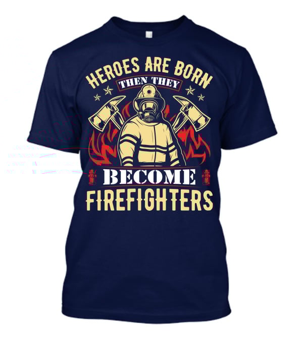 Heroes Are Born Then They Become Firefighters T-Shirt
