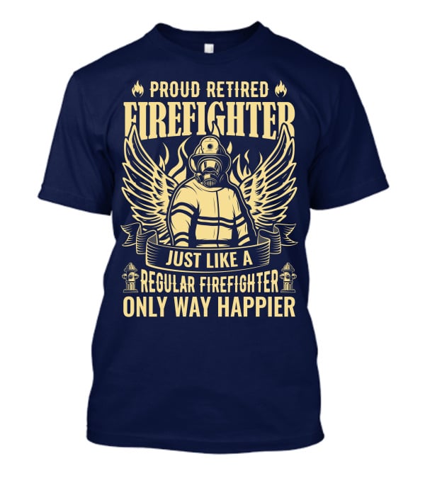 Proud Retired Firefighter Just Like A Regular Firefighter Only Way Happier T-Shirt