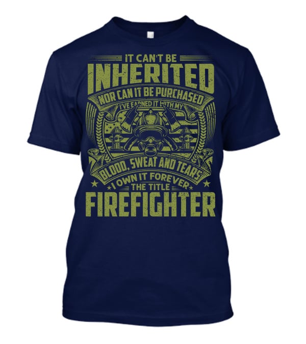 It Can't Be Inherited Nor Can It Be Purchased Blood Sweat And Tears I Own It Forever The Title Firefighter T-Shirt