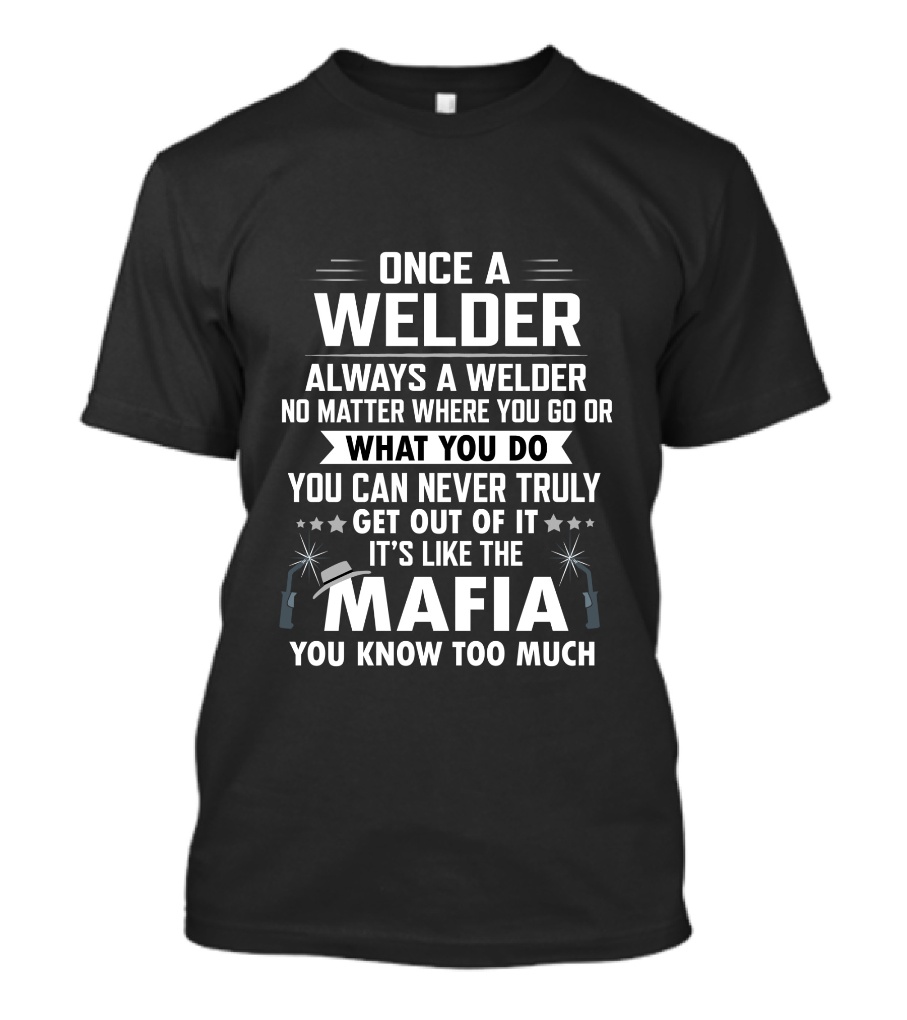 Once A Welder Always A Welder No Matter Where You Go Or What You Do You Can Never Truly Get Out Of It It's Like The Mafia You Know Too Much T-Shirt