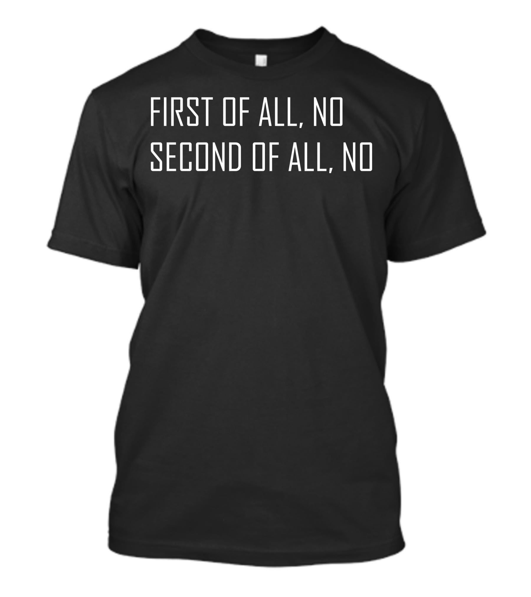 First Of All No Second Of All No T-Shirt