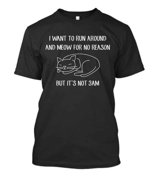 Playful Cat Meowing At Odd Hours Illustration With 'I Want To Run Around And Meow For No Reason But It's Not 3AM' T-Shirt